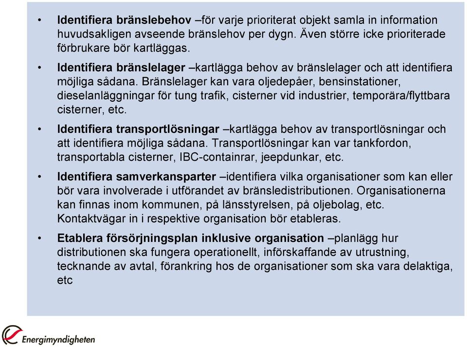 Bränslelager kan vara oljedepåer, bensinstationer, dieselanläggningar för tung trafik, cisterner vid industrier, temporära/flyttbara cisterner, etc.