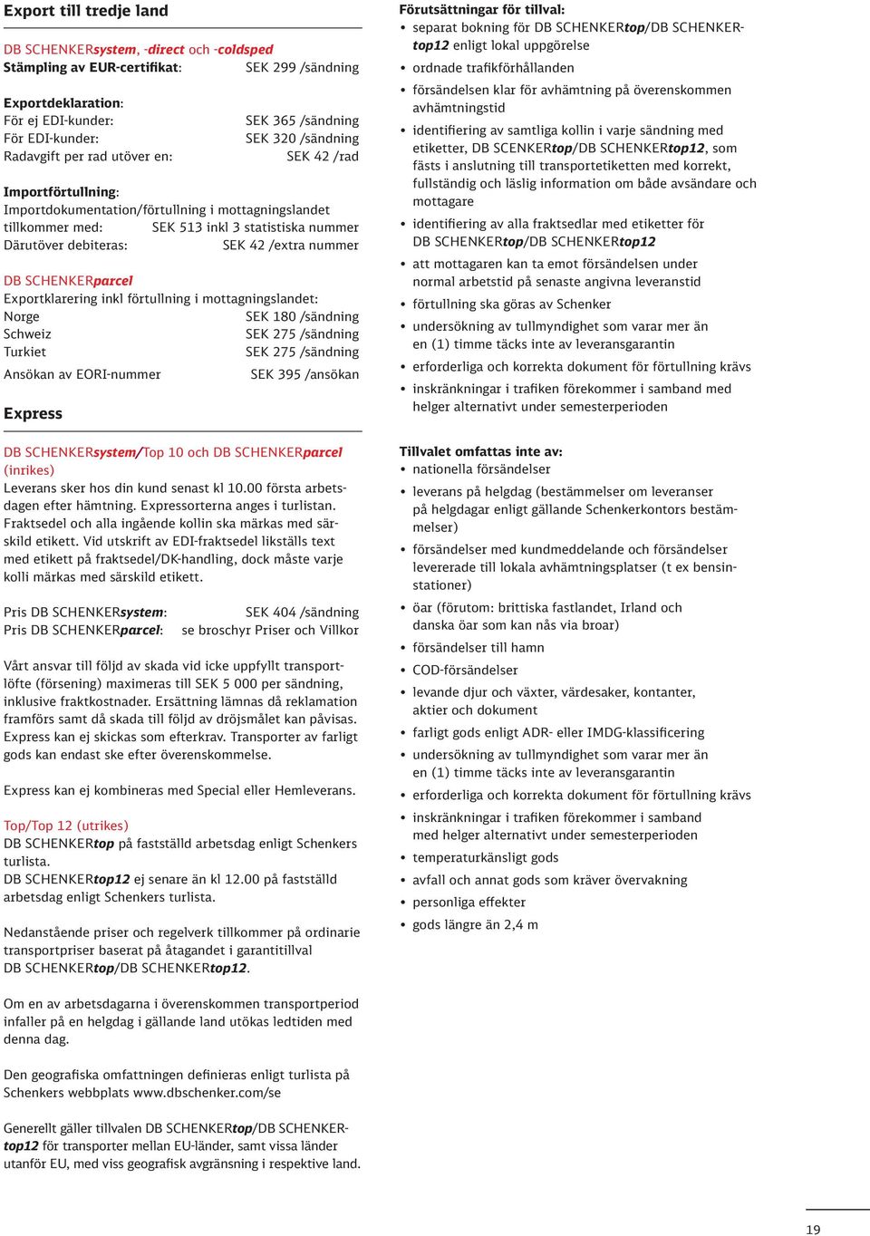 Exportklarering inkl förtullning i mottagningslandet: Norge SEK 180 /sändning Schweiz SEK 275 /sändning Turkiet SEK 275 /sändning Ansökan av EORI-nummer SEK 395 /ansökan Express DB SCHENKERsystem/Top