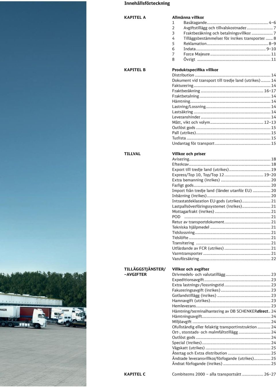 .. 14 Dokument vid transport till tredje land (utrikes)... 14 Fakturering... 14 Fraktberäkning... 16 17 Fraktbetalning... 14 Hämtning... 14 Lastning/Lossning... 14 Lastsäkring... 14 Leveranshinder.