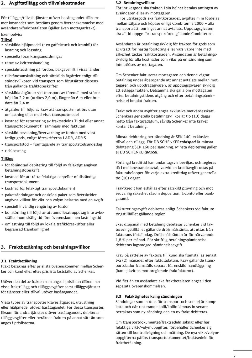 Exempelvis: Tillval särskilda hjälpmedel (t ex gaffeltruck och kranbil) för lastning och lossning speciella förankringsanordningar retur av kvittenshandling specialutrustning på fordon, bakgavellift