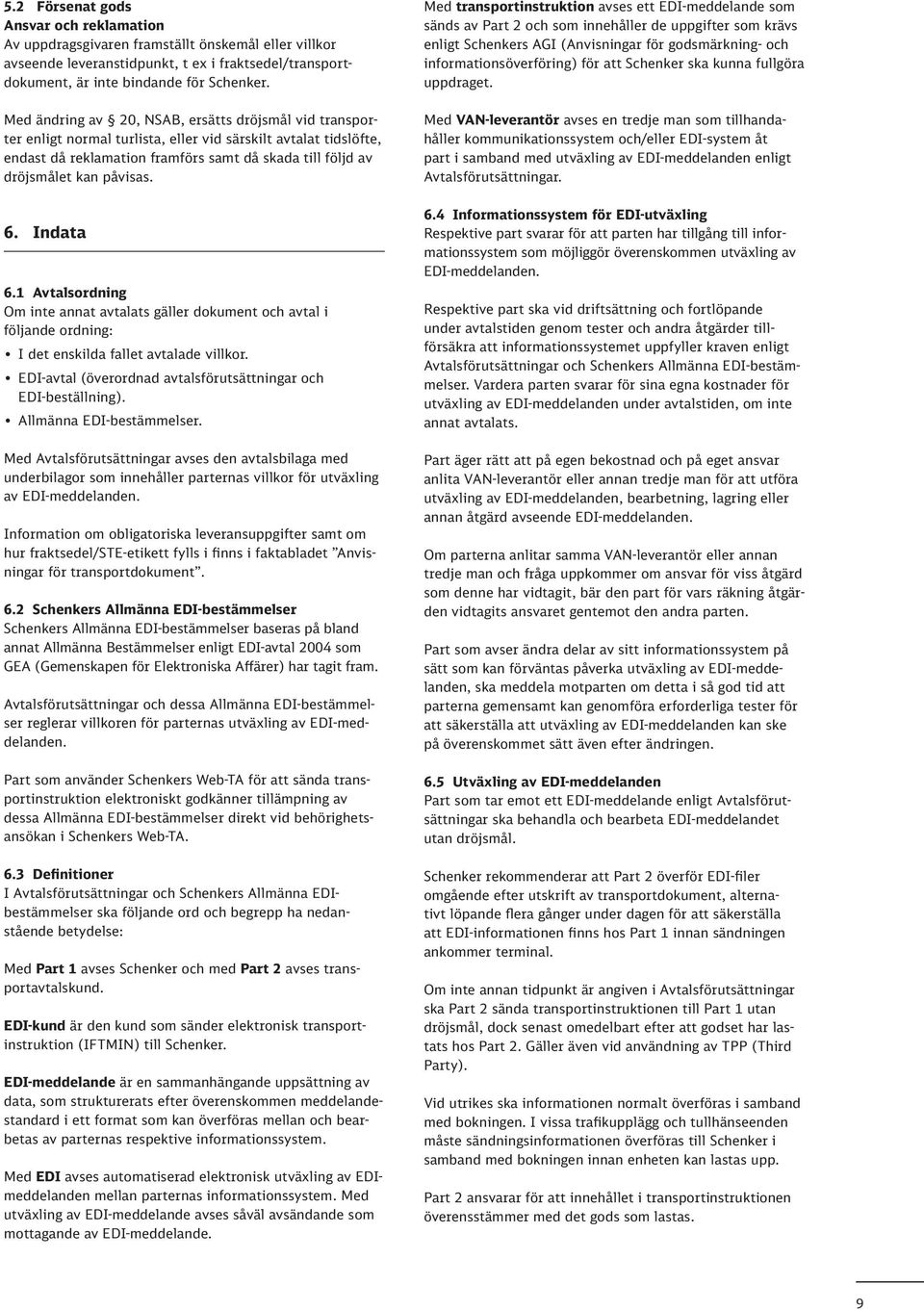 påvisas. 6. Indata 6.1 Avtalsordning Om inte annat avtalats gäller dokument och avtal i följande ordning: I det enskilda fallet avtalade villkor.