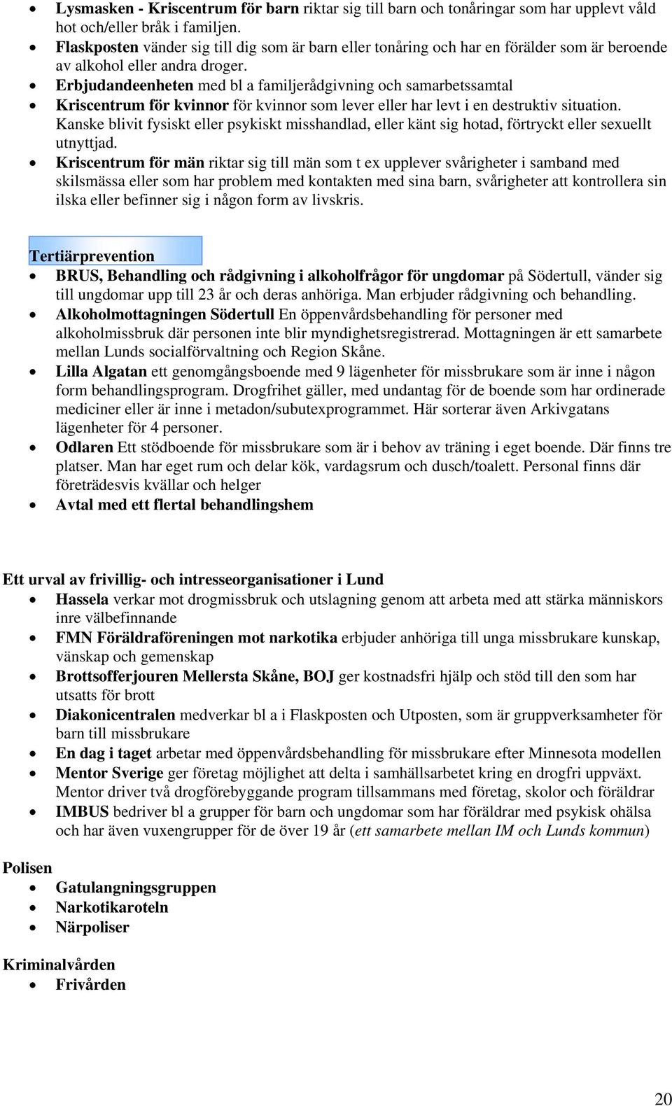 Erbjudandeenheten med bl a familjerådgivning och samarbetssamtal Kriscentrum för kvinnor för kvinnor som lever eller har levt i en destruktiv situation.