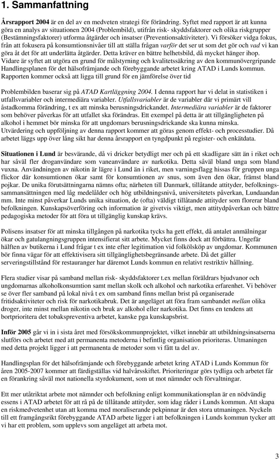 (Preventionsaktiviteter). Vi försöker vidga fokus, från att fokusera på konsumtionsnivåer till att ställa frågan varför det ser ut som det gör och vad vi kan göra åt det för att underlätta åtgärder.