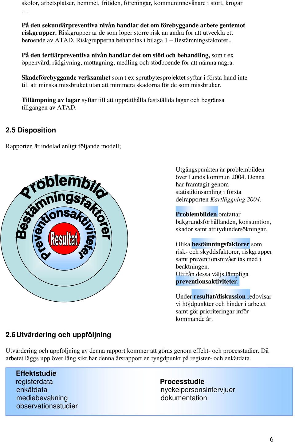 . På den tertiärpreventiva nivån handlar det om stöd och behandling, som t ex öppenvård, rådgivning, mottagning, medling och stödboende för att nämna några.