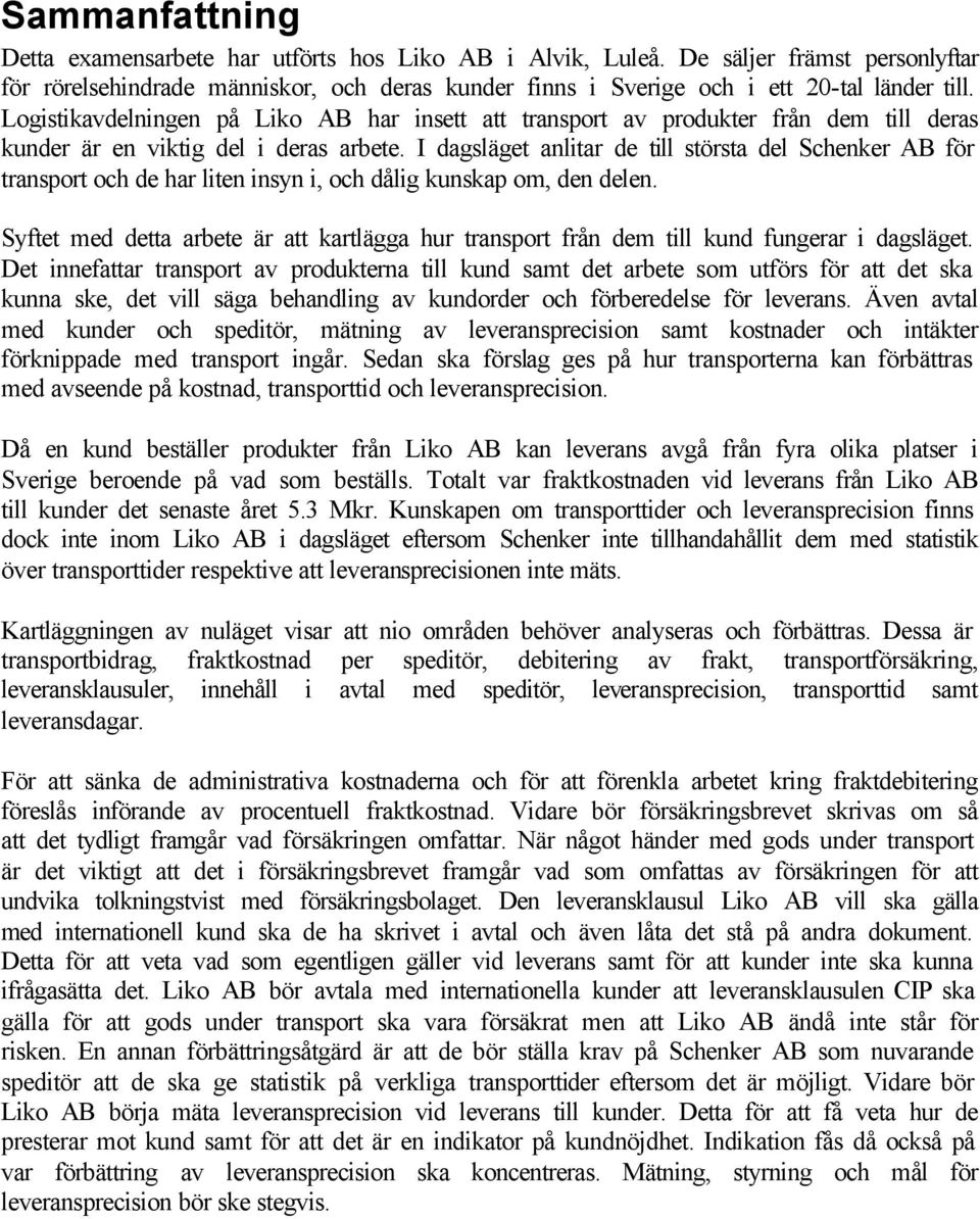 I dagsläget anlitar de till största del Schenker AB för transport och de har liten insyn i, och dålig kunskap om, den delen.