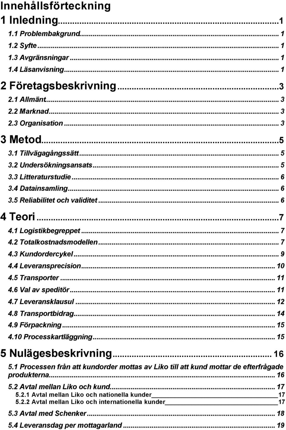 2 Totalkostnadsmodellen... 7 4.3 Kundordercykel... 9 4.4 Leveransprecision... 10 4.5 Transporter... 11 4.6 Val av speditör... 11 4.7 Leveransklausul... 12 4.8 Transportbidrag... 14 4.9 Förpackning.