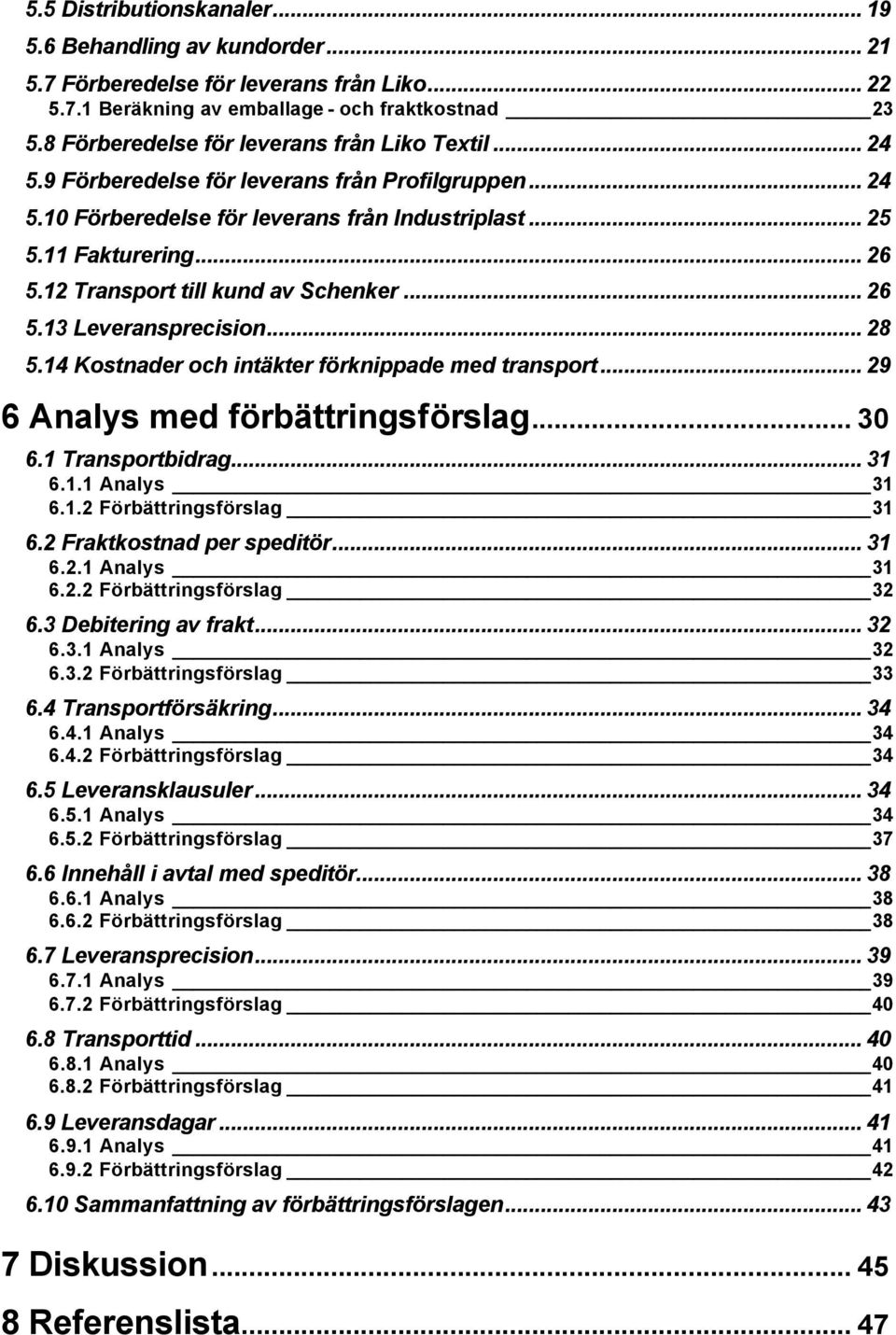 12 Transport till kund av Schenker... 26 5.13 Leveransprecision... 28 5.14 Kostnader och intäkter förknippade med transport... 29 6 Analys med förbättringsförslag... 30 6.1 Transportbidrag... 31 6.1.1 Analys 31 6.