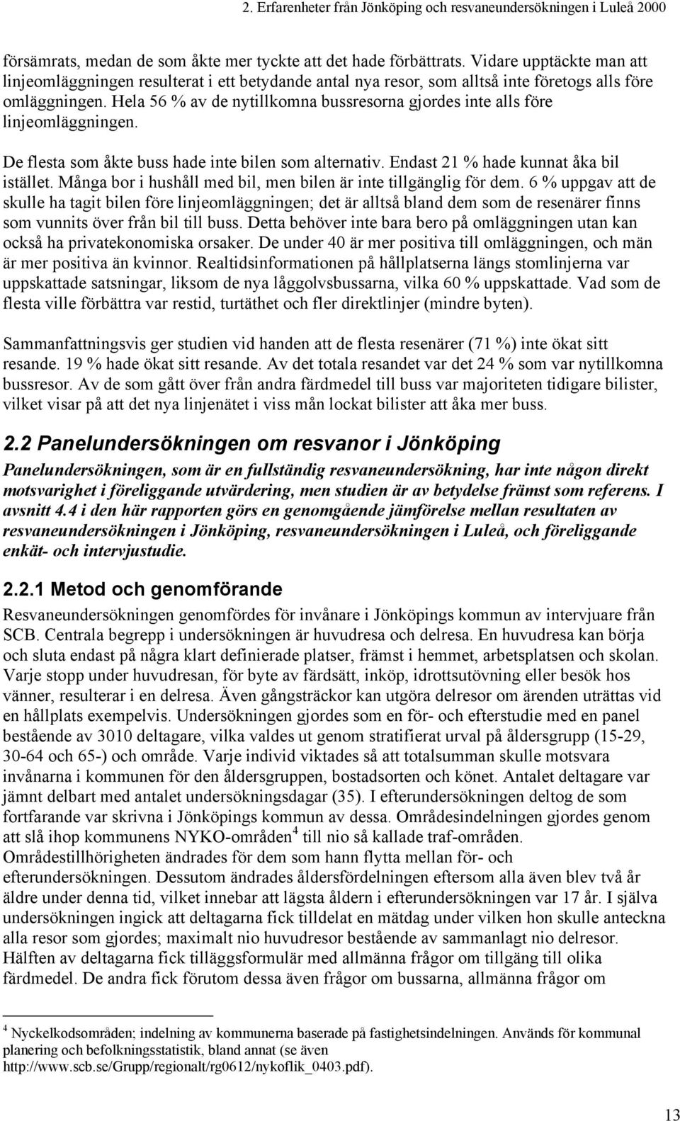 Hela 56 % av de nytillkomna bussresorna gjordes inte alls före linjeomläggningen. De flesta som åkte buss hade inte bilen som alternativ. Endast 21 % hade kunnat åka bil istället.