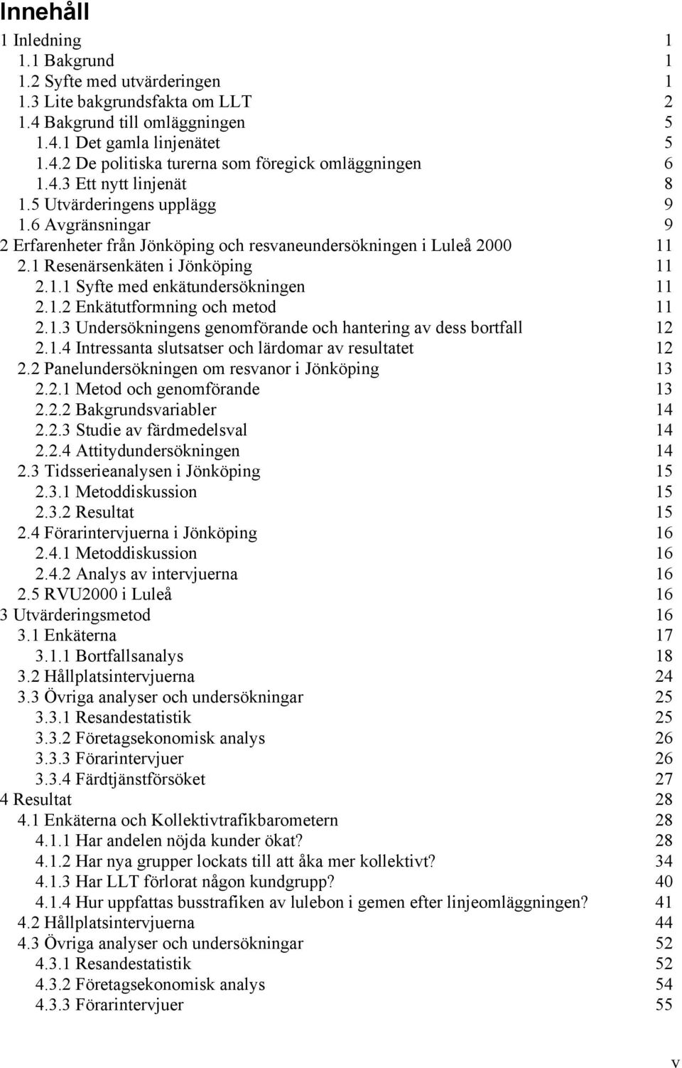 1.2 Enkätutformning och metod 11 2.1.3 Undersökningens genomförande och hantering av dess bortfall 12 2.1.4 Intressanta slutsatser och lärdomar av resultatet 12 2.