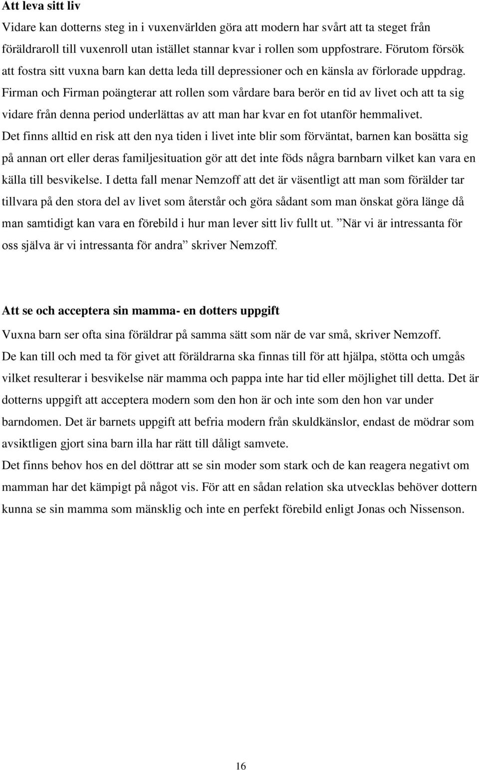 Firman och Firman poängterar att rollen som vårdare bara berör en tid av livet och att ta sig vidare från denna period underlättas av att man har kvar en fot utanför hemmalivet.