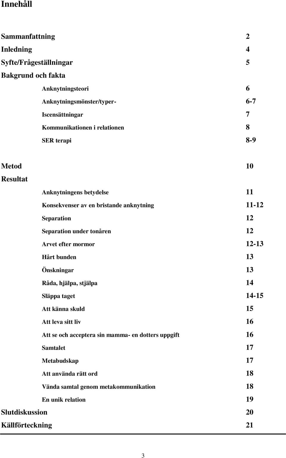 efter mormor 12-13 Hårt bunden 13 Önskningar 13 Råda, hjälpa, stjälpa 14 Släppa taget 14-15 Att känna skuld 15 Att leva sitt liv 16 Att se och acceptera sin mamma- en