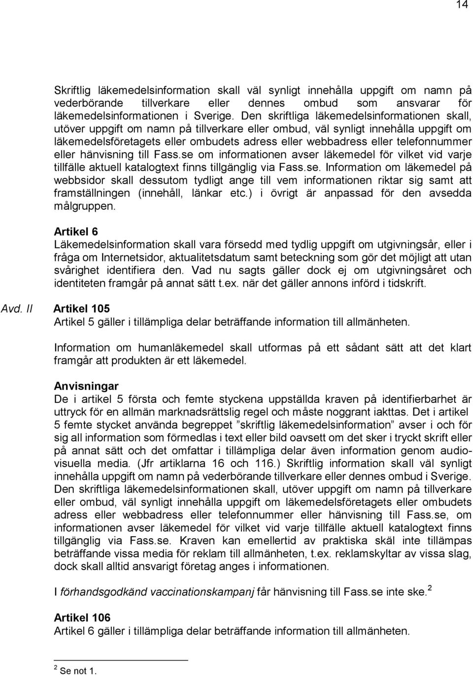 telefonnummer eller hänvisning till Fass.se om informationen avser läkemedel för vilket vid varje tillfälle aktuell katalogtext finns tillgänglig via Fass.se. Information om läkemedel på webbsidor skall dessutom tydligt ange till vem informationen riktar sig samt att framställningen (innehåll, länkar etc.