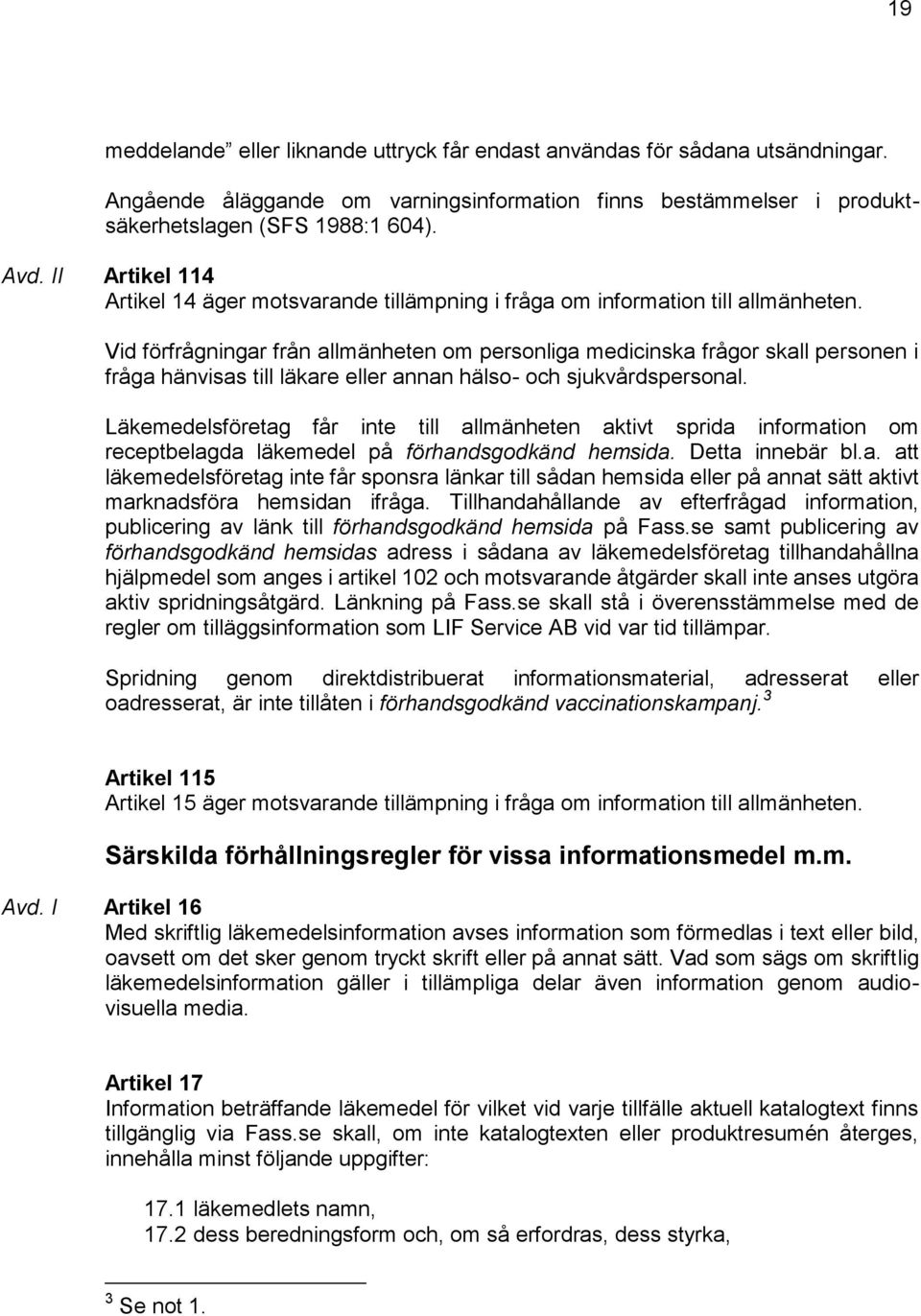 Vid förfrågningar från allmänheten om personliga medicinska frågor skall personen i fråga hänvisas till läkare eller annan hälso- och sjukvårdspersonal.