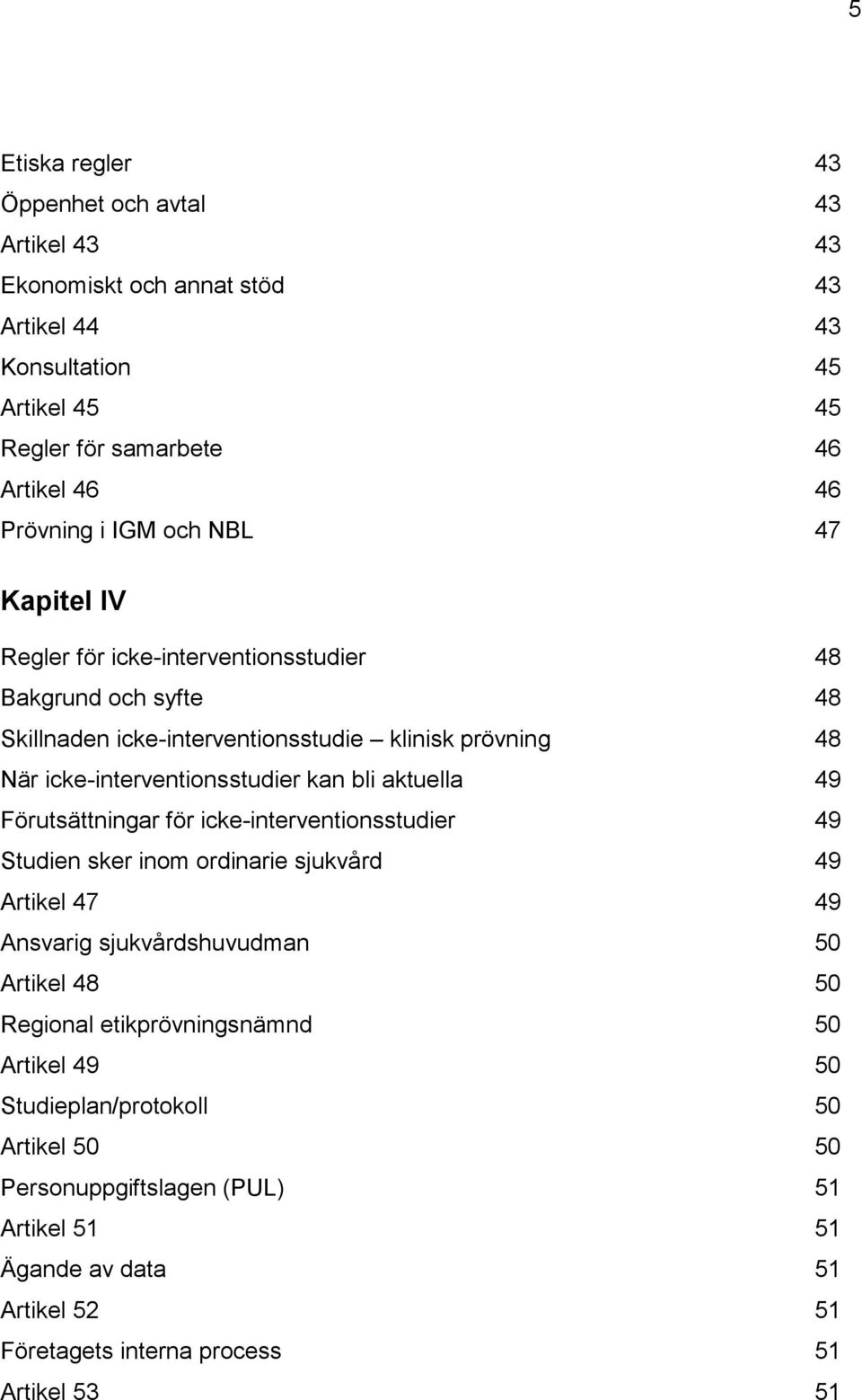 bli aktuella 49 Förutsättningar för icke-interventionsstudier 49 Studien sker inom ordinarie sjukvård 49 Artikel 47 49 Ansvarig sjukvårdshuvudman 50 Artikel 48 50 Regional