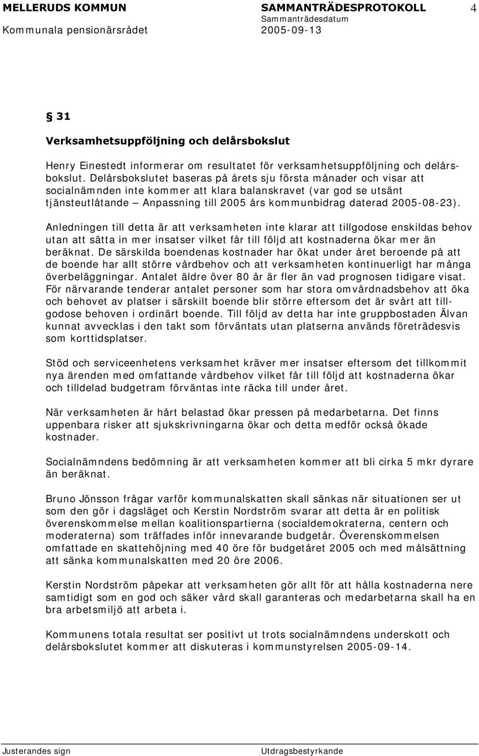 daterad 2005-08-23). Anledningen till detta är att verksam heten inte klarar att tillgodose enskildas behov utan att sätta in m er insatser vilket får till följd att kostnaderna ökar m er än beräknat.