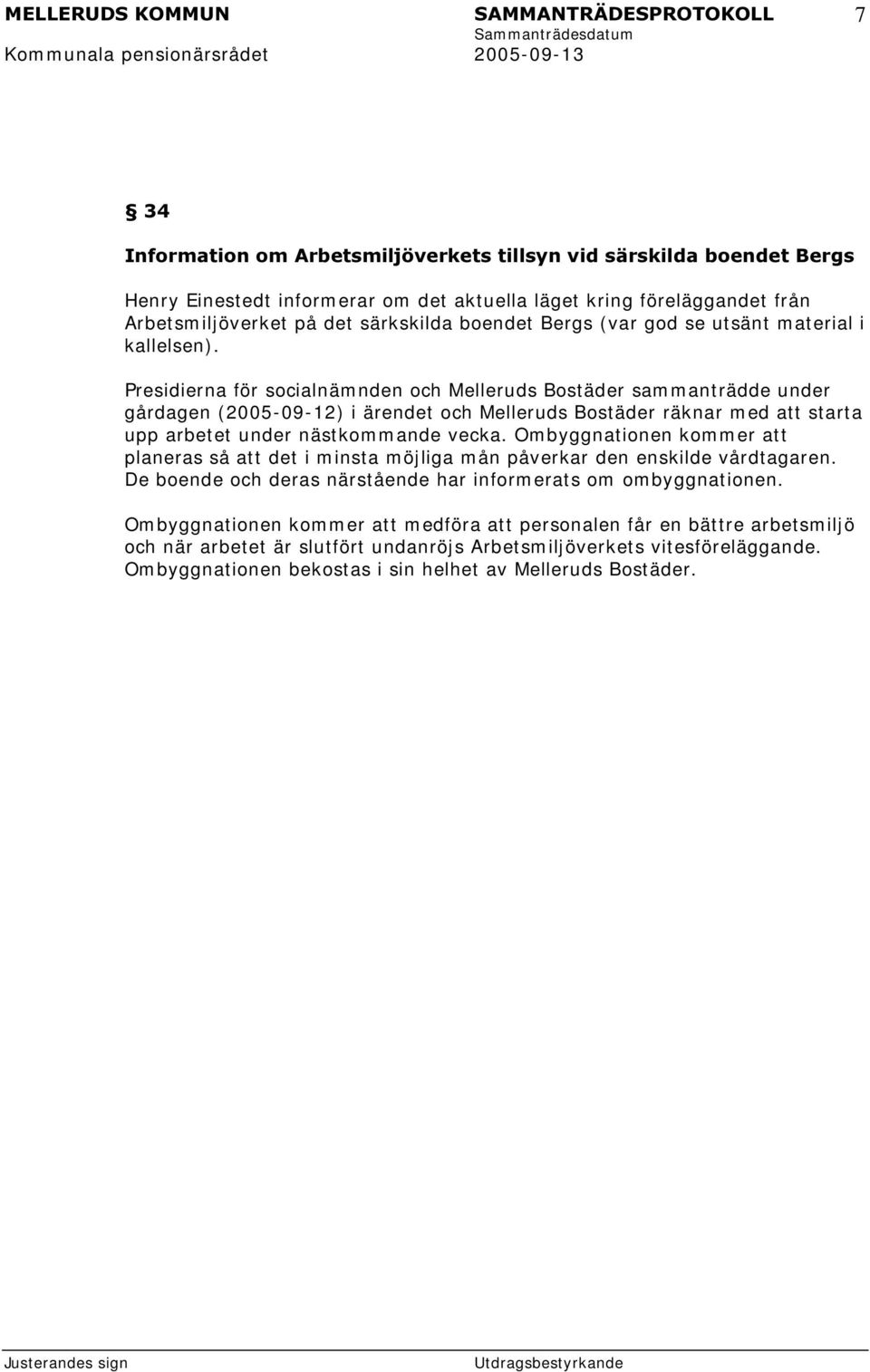 Presidierna för socialnäm nden och Melleruds Bost äder sam m ant rädde under gårdagen (2005-09-12) i ärendet och Melleruds Bostäder räknar m ed att starta upp arbetet under nästkom m ande vecka.