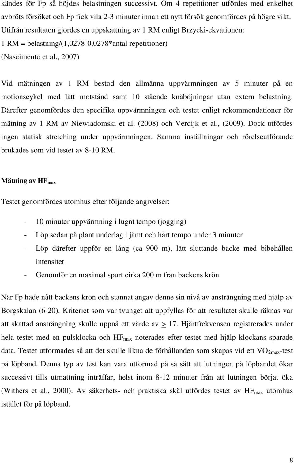 , 2007) Vid mätningen av 1 RM bestod den allmänna uppvärmningen av 5 minuter på en motionscykel med lätt motstånd samt 10 stående knäböjningar utan extern belastning.