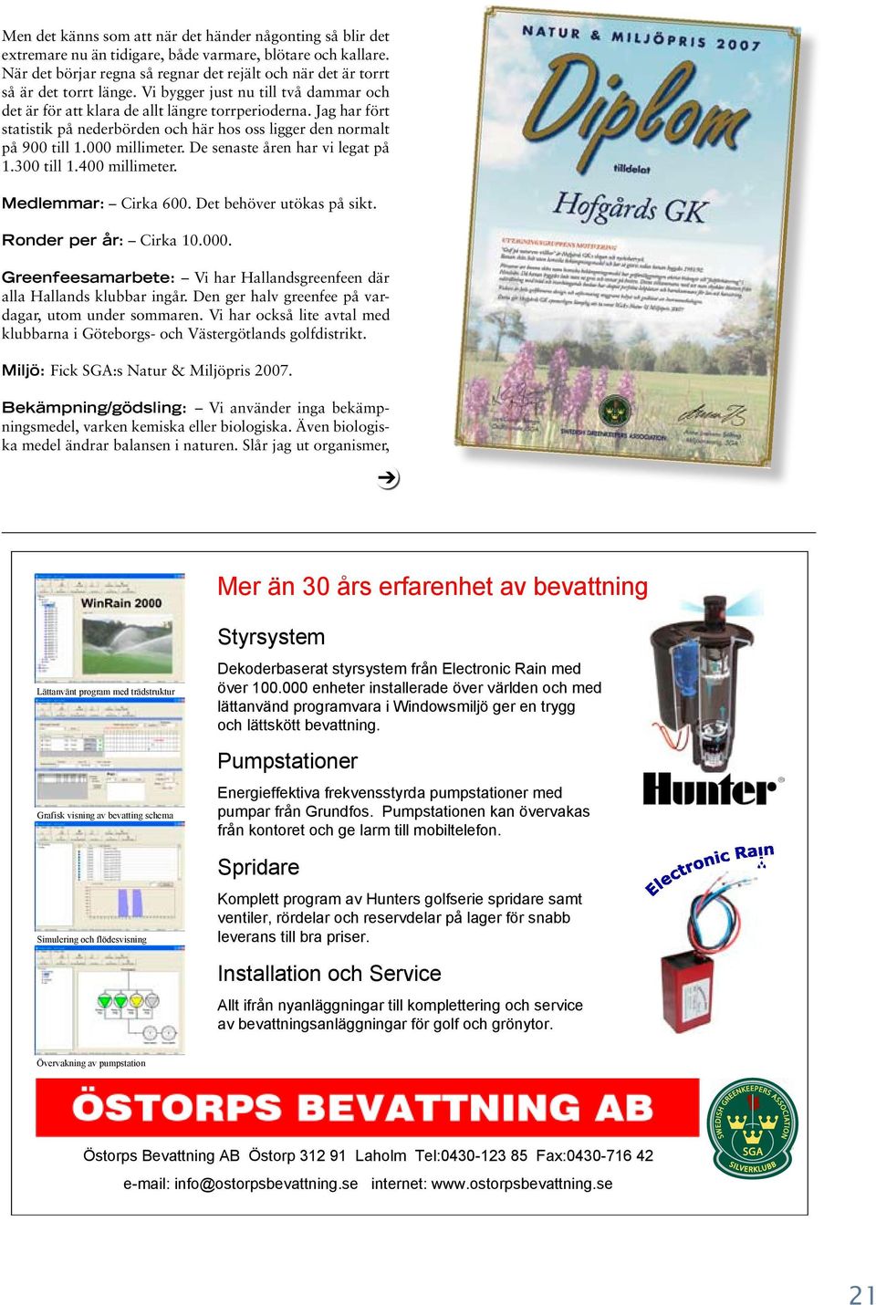 Jag har fört statistik på nederbörden och här hos oss ligger den normalt på 900 till 1.000 millimeter. De senaste åren har vi legat på 1.300 till 1.400 millimeter. Medlemmar: Cirka 600.