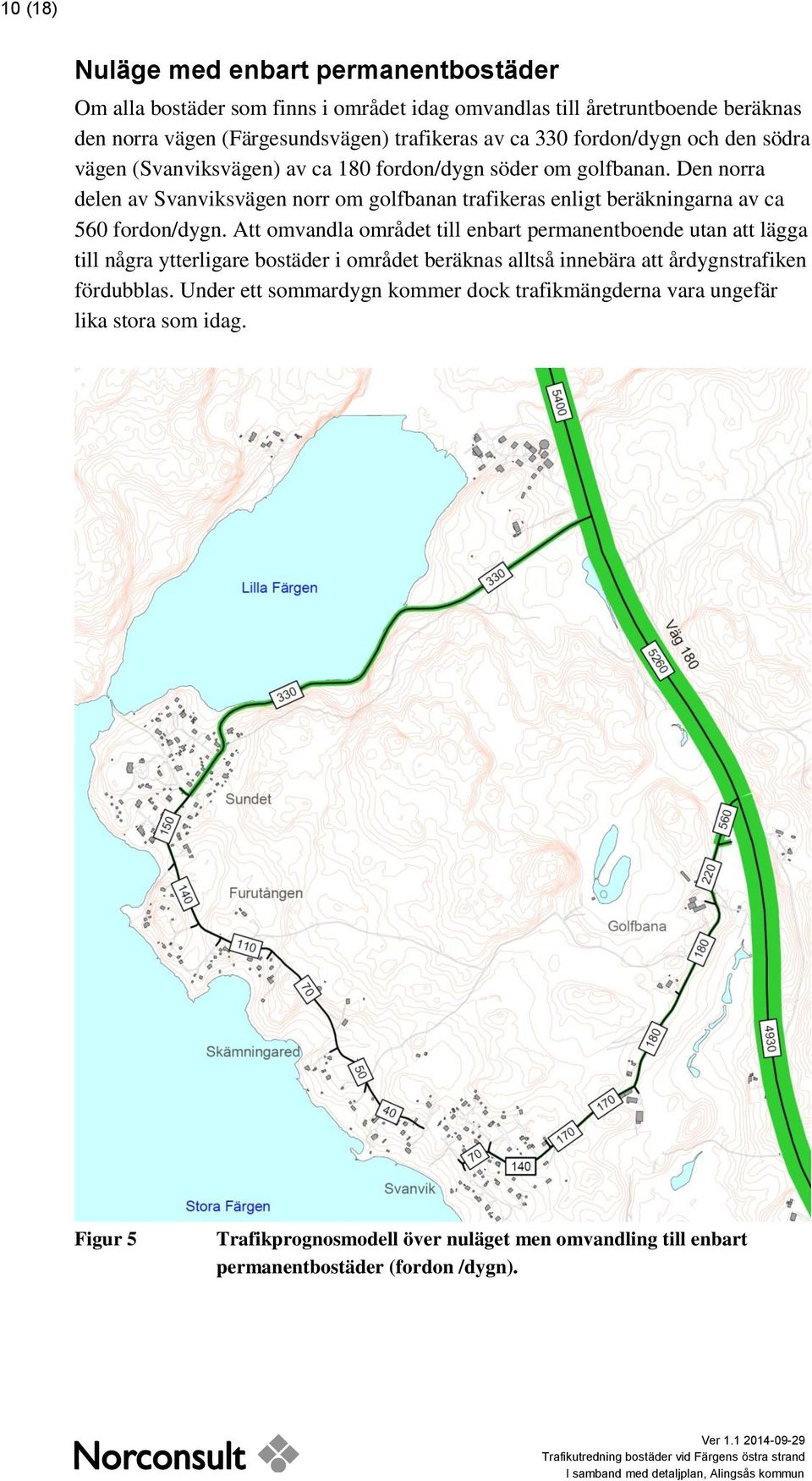 Den norra delen av Svanviksvägen norr om golfbanan trafikeras enligt beräkningarna av ca 560 fordon/dygn.