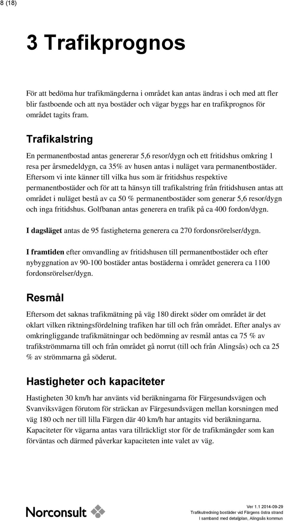 Eftersom vi inte känner till vilka hus som är fritidshus respektive permanentbostäder och för att ta hänsyn till trafikalstring från fritidshusen antas att området i nuläget bestå av ca 50 %