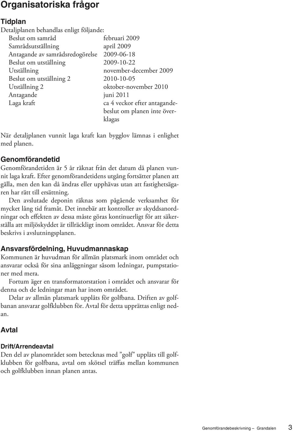 överklagas När detaljplanen vunnit laga kraft kan bygglov lämnas i enlighet med planen. Genomförandetid Genomförandetiden är 5 år räknat från det datum då planen vunnit laga kraft.