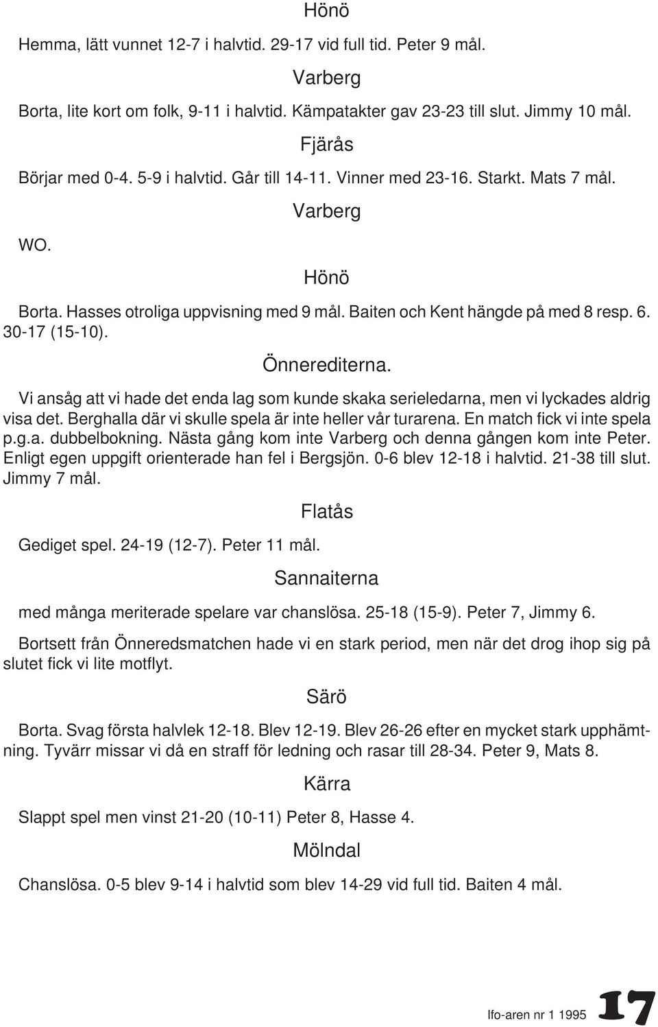 Önnerediterna. Vi ansåg att vi hade det enda lag som kunde skaka serieledarna, men vi lyckades aldrig visa det. Berghalla där vi skulle spela är inte heller vår turarena.