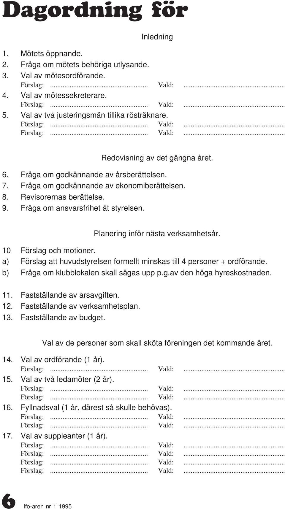 Planering inför nästa verksamhetsår. 10 Förslag och motioner. a) Förslag att huvudstyrelsen formellt minskas till 4 personer + ordförande. b) Fråga om klubblokalen skall sägas upp p.g.av den höga hyreskostnaden.