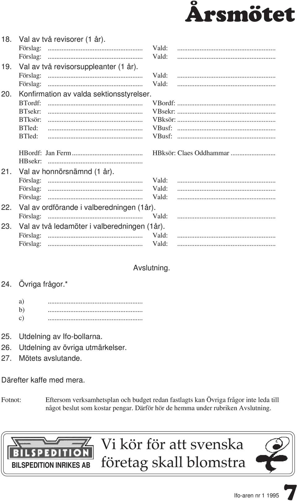 Val av två ledamöter i valberedningen (1år). 24. Övriga frågor.* a)... b)... c)... Avslutning. 25. Utdelning av Ifo-bollarna. 26. Utdelning av övriga utmärkelser. 27. Mötets avslutande.