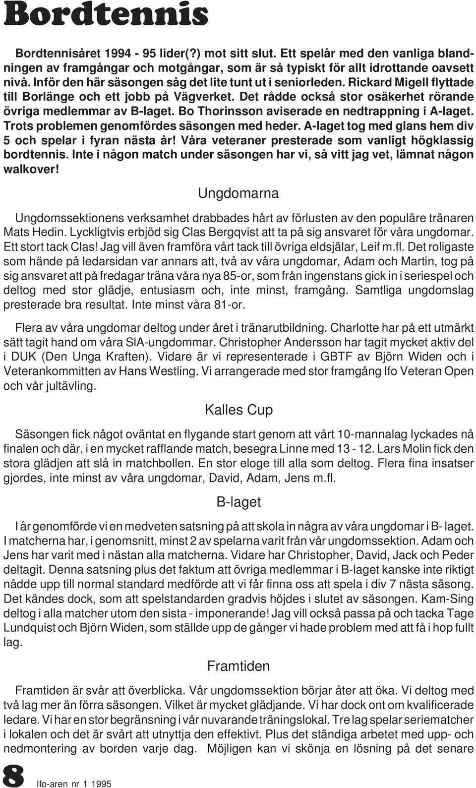 Bo Thorinsson aviserade en nedtrappning i A-laget. Trots problemen genomfördes säsongen med heder. A-laget tog med glans hem div 5 och spelar i fyran nästa år!