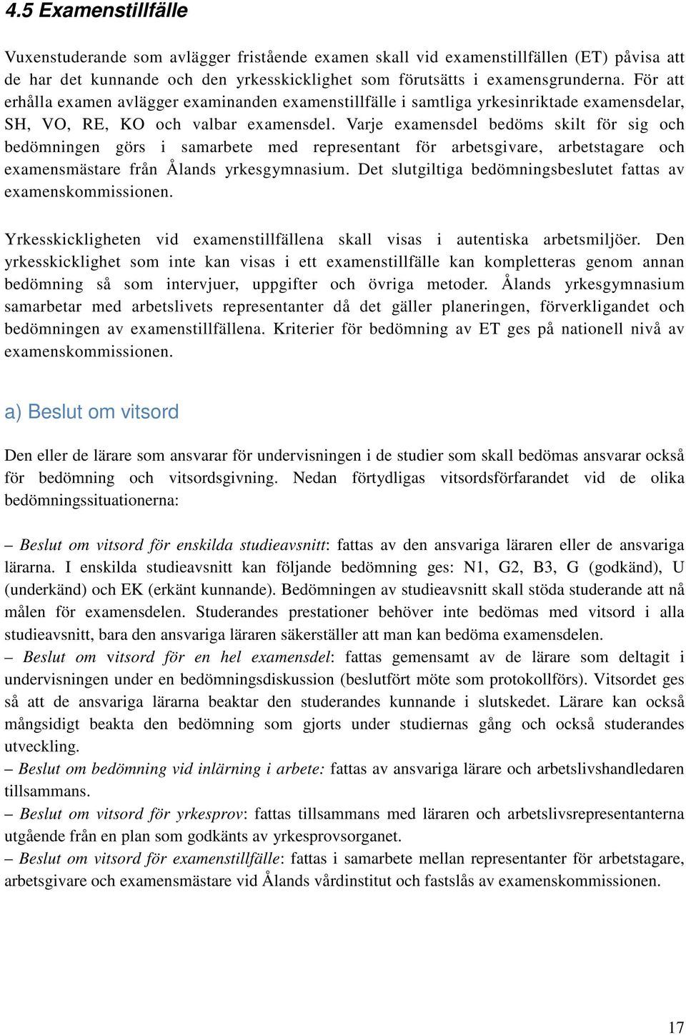 Varje examensdel bedöms skilt för sig och bedömningen görs i samarbete med representant för arbetsgivare, arbetstagare och examensmästare från Ålands yrkesgymnasium.