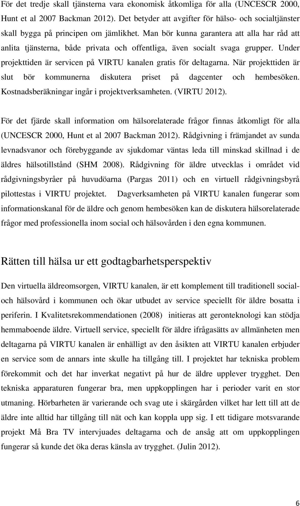 Man bör kunna garantera att alla har råd att anlita tjänsterna, både privata och offentliga, även socialt svaga grupper. Under projekttiden är servicen på VIRTU kanalen gratis för deltagarna.