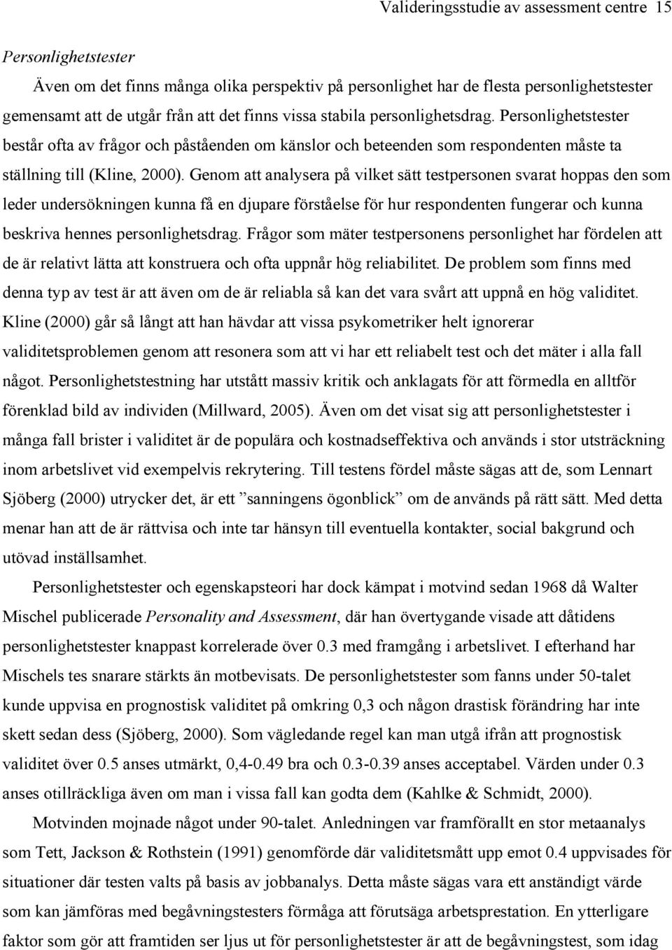 Genom att analysera på vilket sätt testpersonen svarat hoppas den som leder undersökningen kunna få en djupare förståelse för hur respondenten fungerar och kunna beskriva hennes personlighetsdrag.