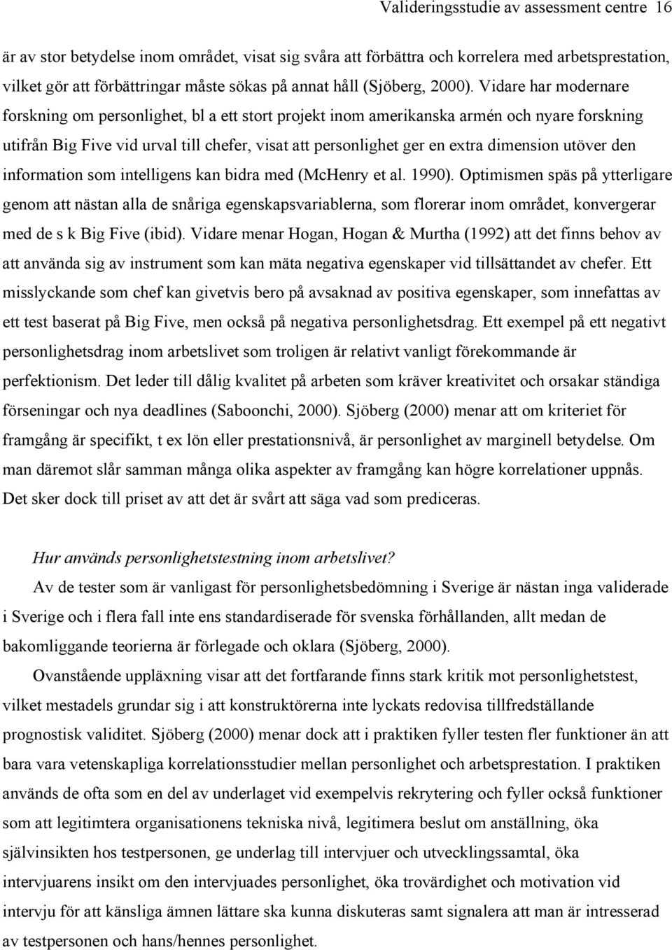 Vidare har modernare forskning om personlighet, bl a ett stort projekt inom amerikanska armén och nyare forskning utifrån Big Five vid urval till chefer, visat att personlighet ger en extra dimension