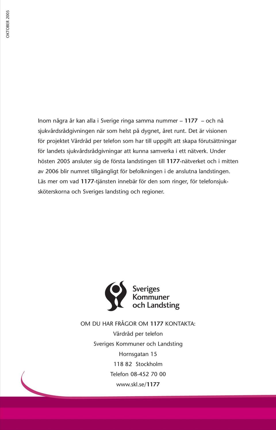 Under hösten 2005 ansluter sig de första landstingen till 1177-nätverket och i mitten av 2006 blir numret tillgängligt för befolkningen i de anslutna landstingen.