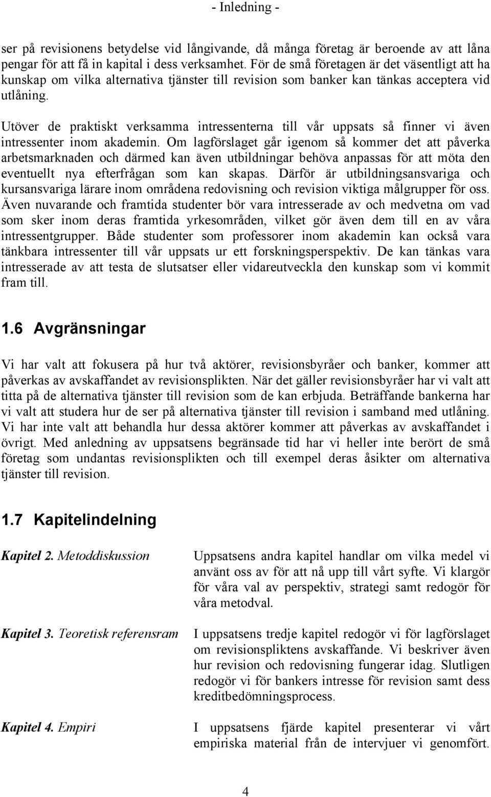 Utöver de praktiskt verksamma intressenterna till vår uppsats så finner vi även intressenter inom akademin.