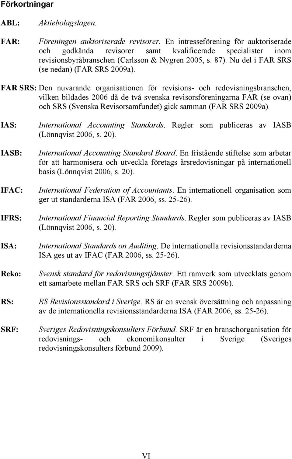 FAR SRS: Den nuvarande organisationen för revisions- och redovisningsbranschen, vilken bildades 2006 då de två svenska revisorsföreningarna FAR (se ovan) och SRS (Svenska Revisorsamfundet) gick