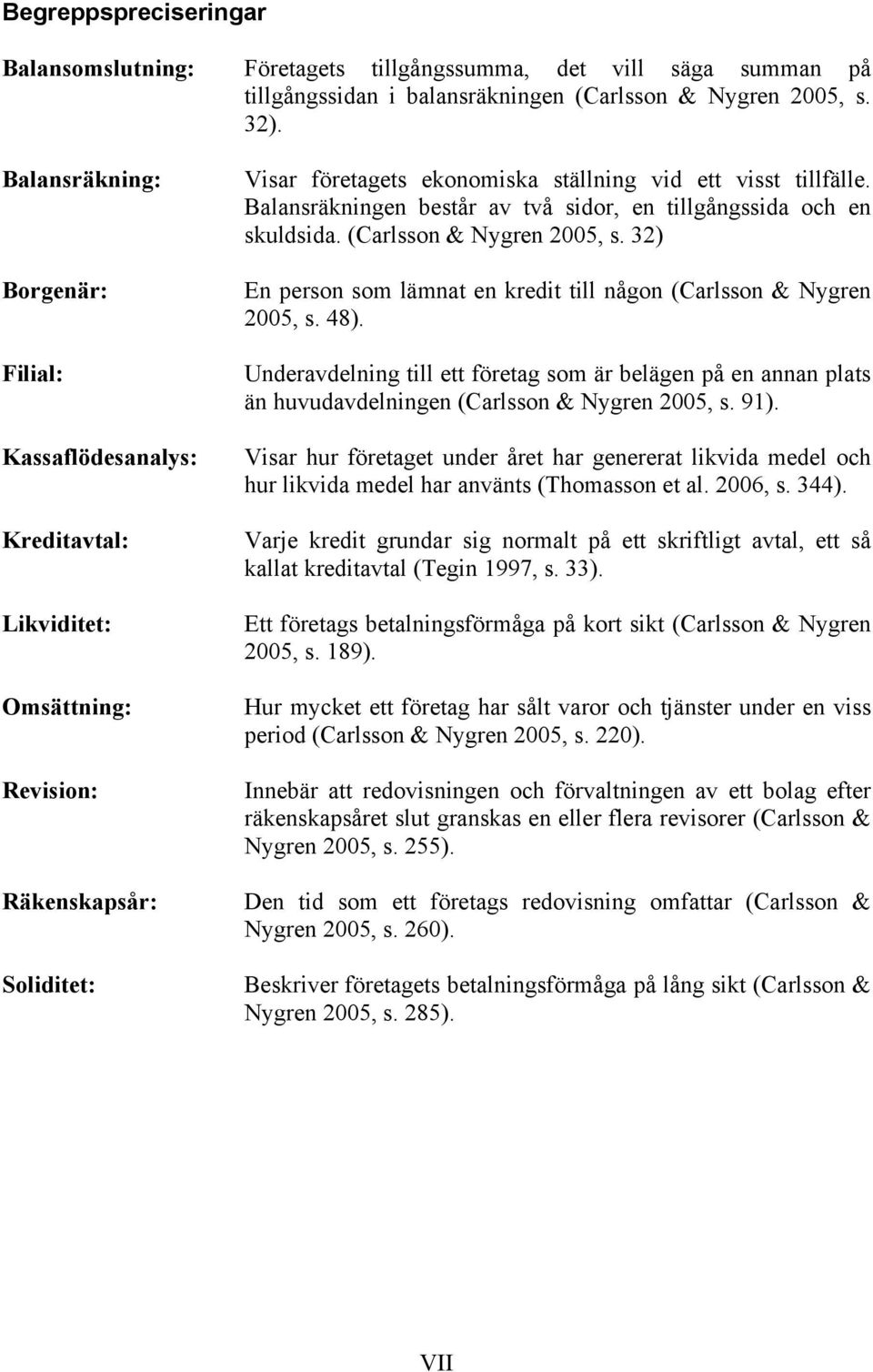 Balansräkningen består av två sidor, en tillgångssida och en skuldsida. (Carlsson & Nygren 2005, s. 32) En person som lämnat en kredit till någon (Carlsson & Nygren 2005, s. 48).