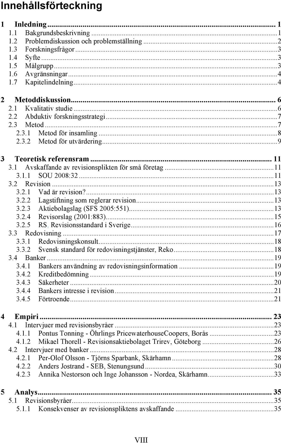 ..9 3 Teoretisk referensram... 11 3.1 Avskaffande av revisionsplikten för små företag...11 3.1.1 SOU 2008:32...11 3.2 Revision...13 3.2.1 Vad är revision?...13 3.2.2 Lagstiftning som reglerar revision.