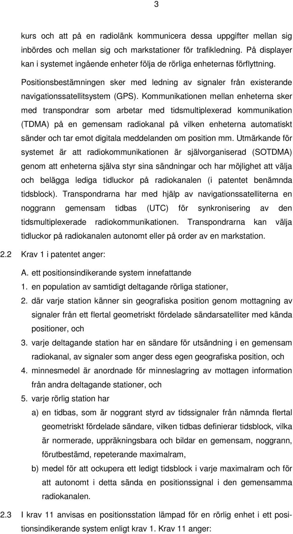 Kommunikationen mellan enheterna sker med transpondrar som arbetar med tidsmultiplexerad kommunikation (TDMA) på en gemensam radiokanal på vilken enheterna automatiskt sänder och tar emot digitala