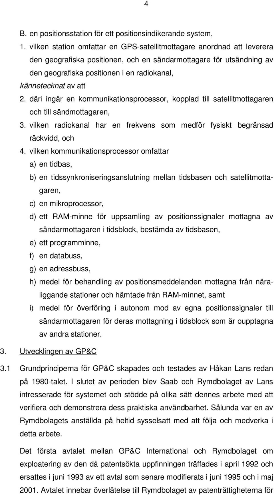 att 2. däri ingår en kommunikationsprocessor, kopplad till satellitmottagaren och till sändmottagaren, 3. vilken radiokanal har en frekvens som medför fysiskt begränsad räckvidd, och 4.