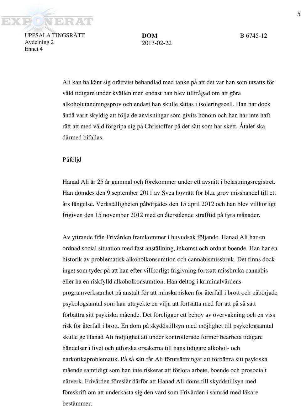 Åtalet ska därmed bifallas. Påföljd Hanad Ali är 25 år gammal och förekommer under ett avsnitt i belastningsregistret. Han dömdes den 9 september 2011 av Svea hovrätt för bl.a. grov misshandel till ett års fängelse.