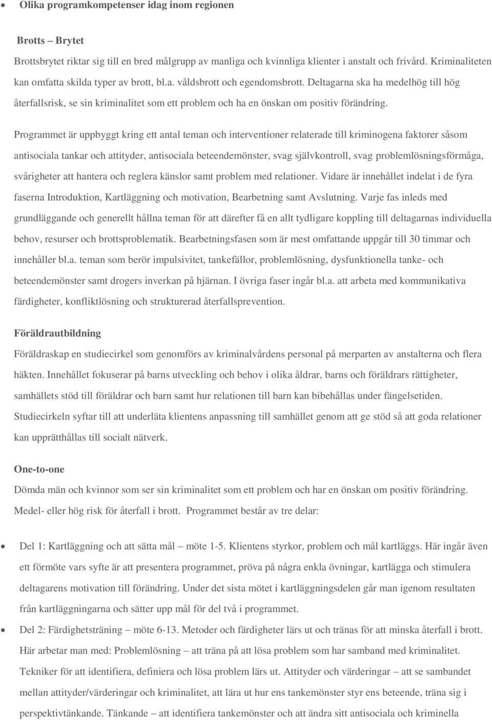 Deltagarna ska ha medelhög till hög återfallsrisk, se sin kriminalitet som ett problem och ha en önskan om positiv förändring.