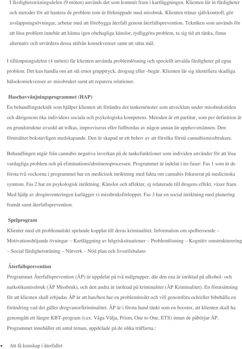 Tekniken som används för att lösa problem innebär att känna igen obehagliga känslor, tydliggöra problem, ta sig tid att tänka, finna alternativ och utvärdera dessa utifrån konsekvenser samt att sätta