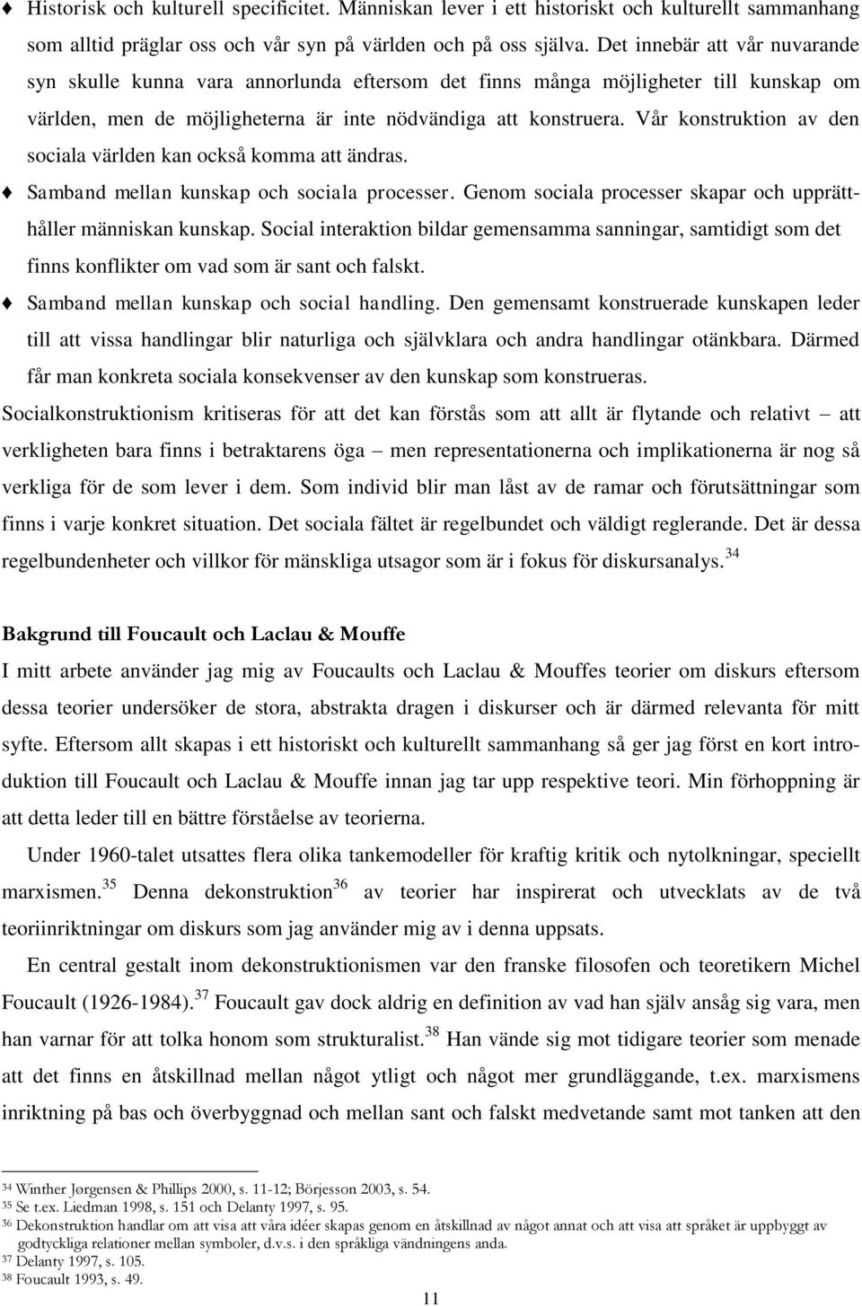 Vår konstruktion av den sociala världen kan också komma att ändras. Samband mellan kunskap och sociala processer. Genom sociala processer skapar och upprätthåller människan kunskap.