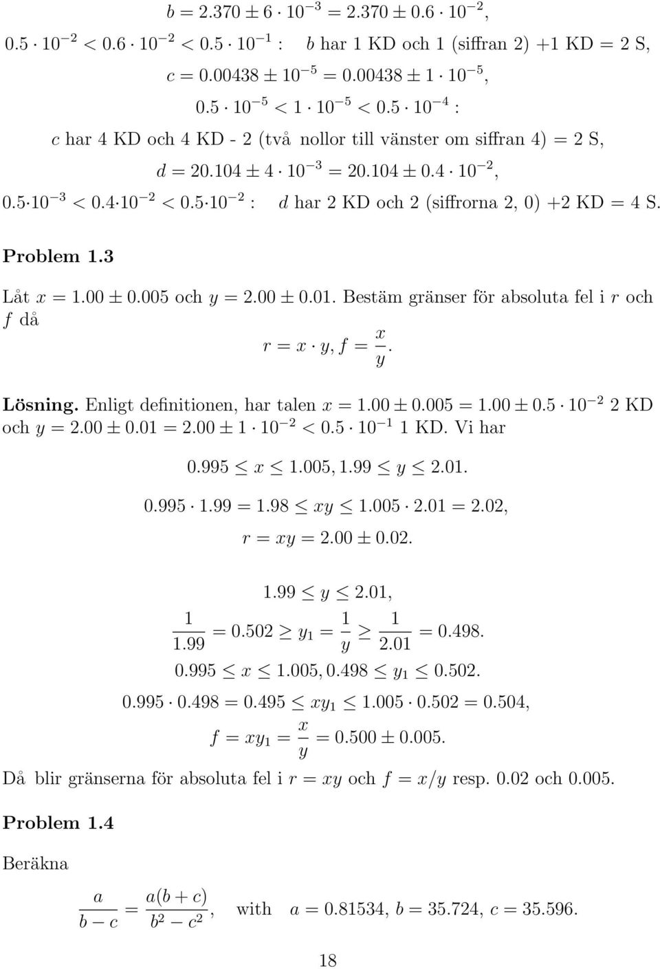 Problem 1.3 Låt x = 1.00 ± 0.005 och y = 2.00 ± 0.01. Bestäm gränser för absoluta fel i r och f då r = x y, f = x y. Lösning. Enligt definitionen, har talen x = 1.00 ± 0.005 = 1.00 ± 0.5 10 2 2 KD och y = 2.