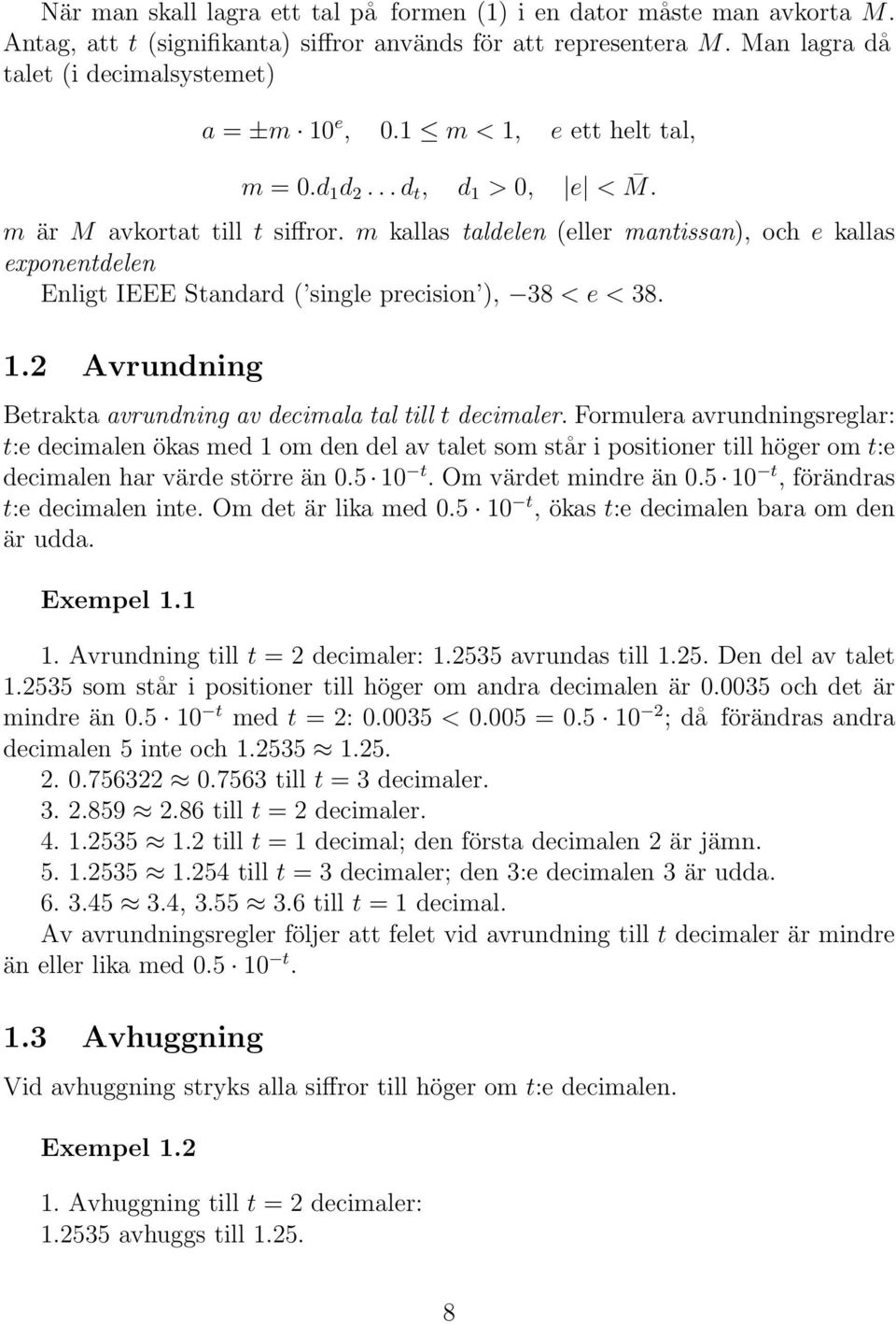 m kallas taldelen (eller mantissan), och e kallas exponentdelen Enligt IEEE Standard ( single precision ), 38 < e < 38. 1.2 Avrundning Betrakta avrundning av decimala tal till t decimaler.