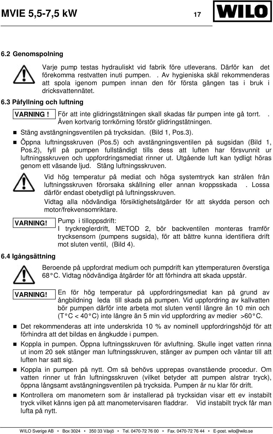 För att inte glidringstätningen skall skadas får pumpen inte gå torrt.. Även kortvarig torrkörning förstör glidringstätningen. Stäng avstängningsventilen på trycksidan. (Bild 1, Pos.3).