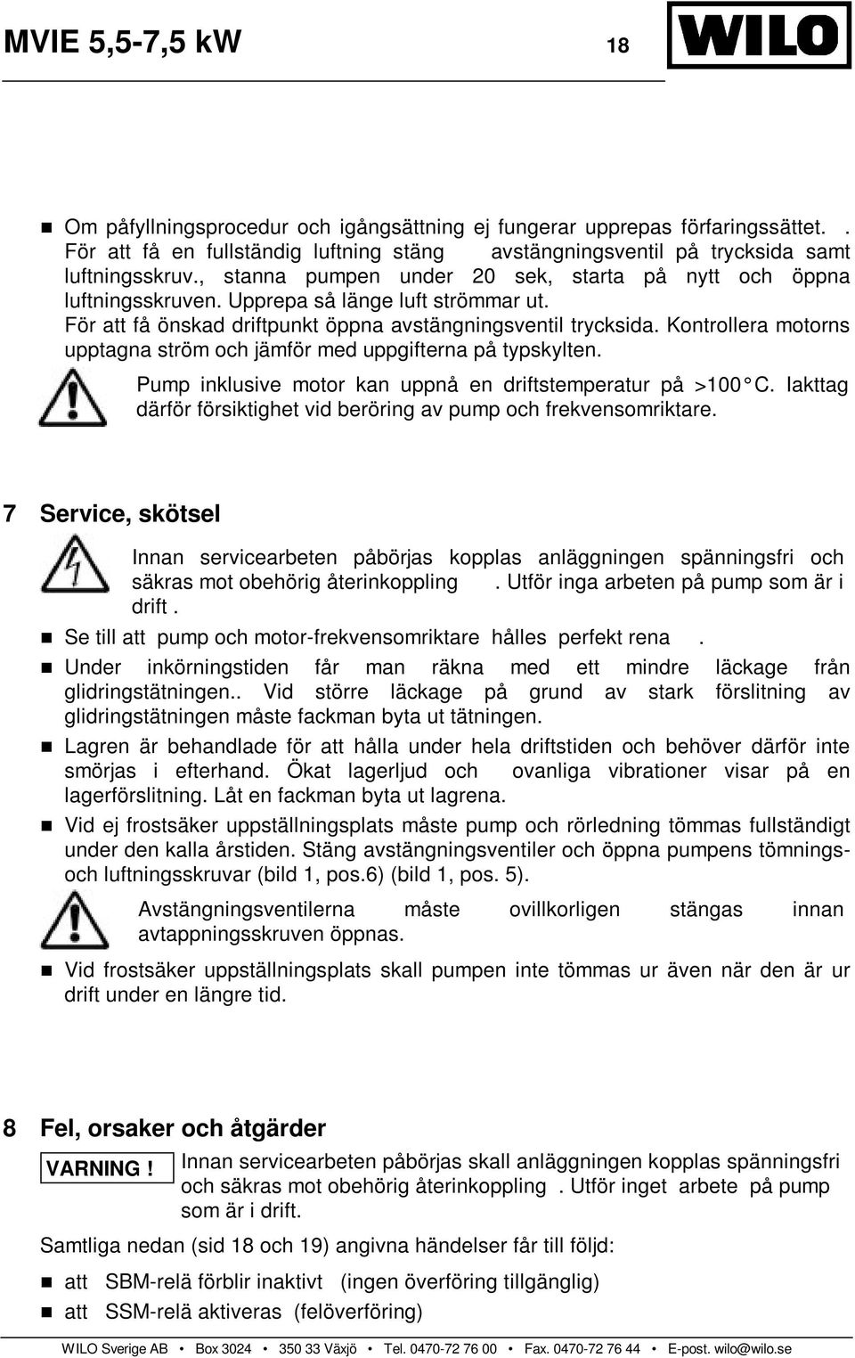 Kontrollera motorns upptagna ström och jämför med uppgifterna på typskylten. Pump inklusive motor kan uppnå en driftstemperatur på >100 C.