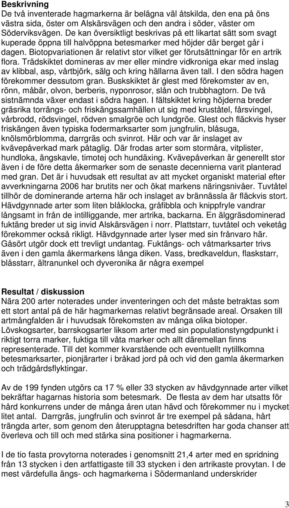 Biotopvariationen är relativt stor vilket ger förutsättningar för en artrik flora.