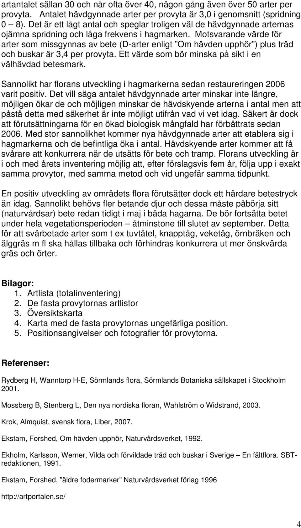 Motsvarande värde för arter som missgynnas av bete (D-arter enligt Om hävden upphör ) plus träd och buskar är 3,4 per provyta. Ett värde som bör minska på sikt i en välhävdad betesmark.